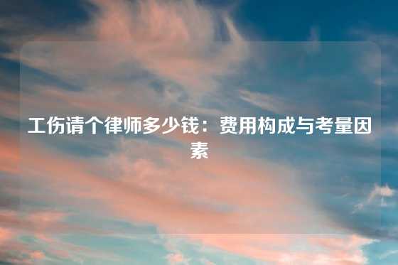 工伤请个律师多少钱：费用构成与考量因素