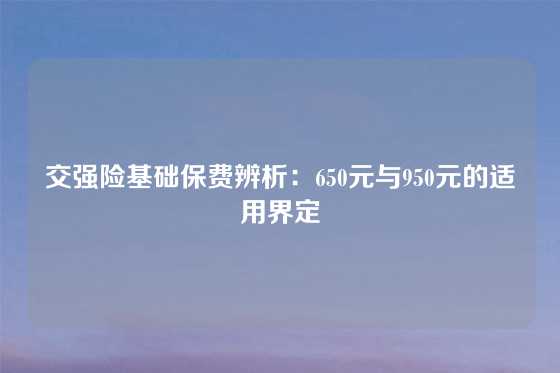 交强险基础保费辨析：650元与950元的适用界定