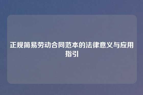 正规简易劳动合同范本的法律意义与应用指引