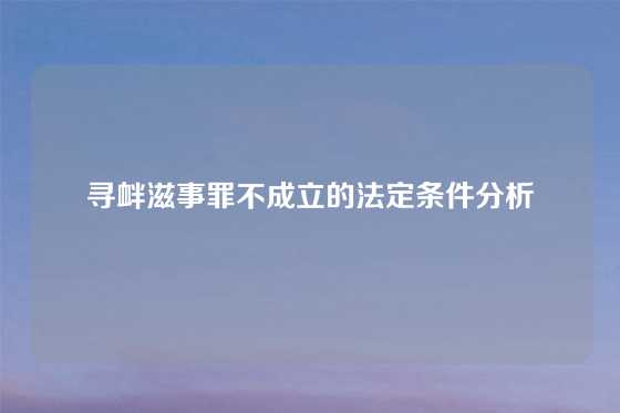 寻衅滋事罪不成立的法定条件分析