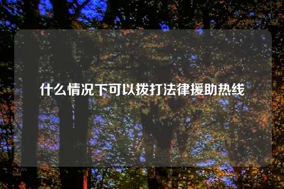 什么情况下可以拨打法律援助热线