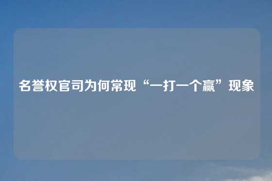 名誉权官司为何常现“一打一个赢”现象