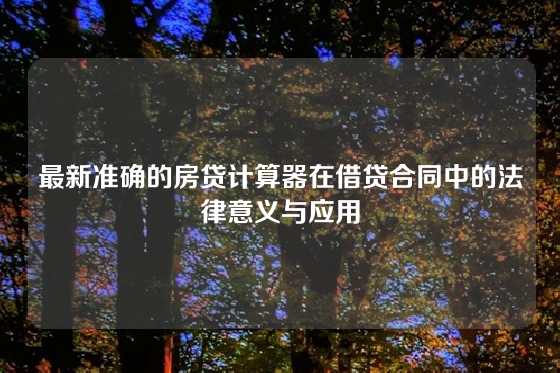 最新准确的房贷计算器在借贷合同中的法律意义与应用