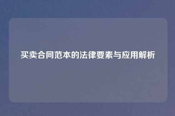 买卖合同范本的法律要素与应用解析