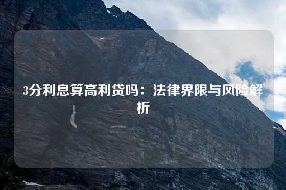 3分利息算高利贷吗：法律界限与风险解析