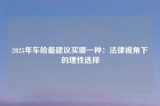 2025年车险最建议买哪一种：法律视角下的理性选择