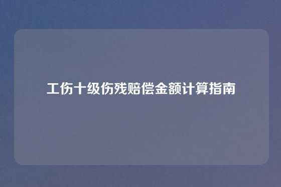 工伤十级伤残赔偿金额计算指南