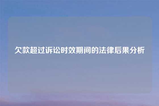 欠款超过诉讼时效期间的法律后果分析