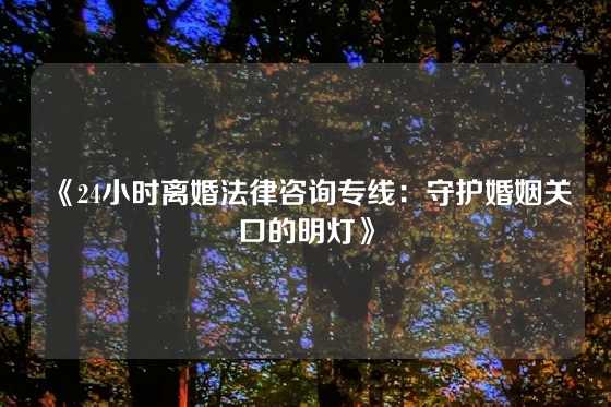 《24小时离婚法律咨询专线：守护婚姻关口的明灯》