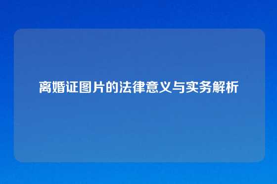 离婚证图片的法律意义与实务解析