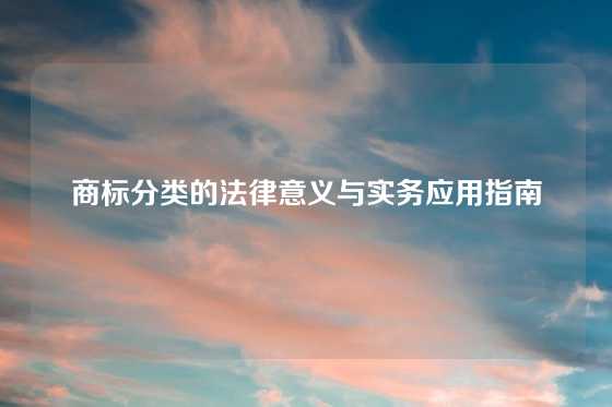 商标分类的法律意义与实务应用指南