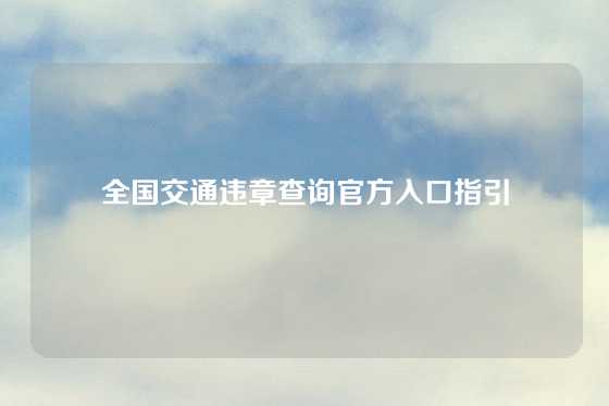 全国交通违章查询官方入口指引