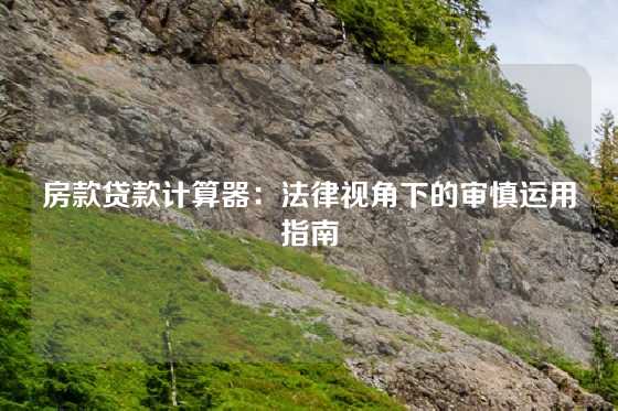 房款贷款计算器：法律视角下的审慎运用指南