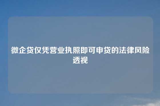 微企贷仅凭营业执照即可申贷的法律风险透视