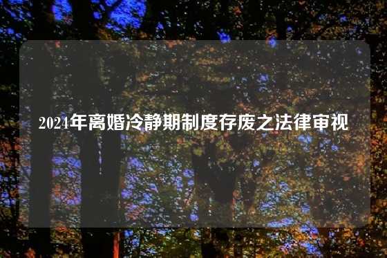 2024年离婚冷静期制度存废之法律审视