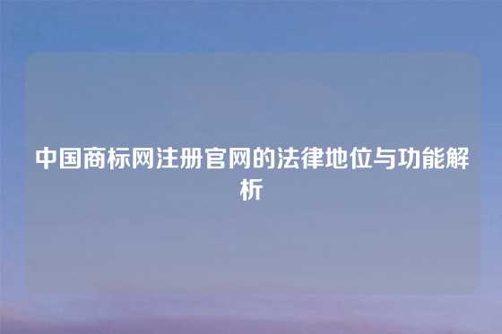中国商标网注册官网的法律地位与功能解析