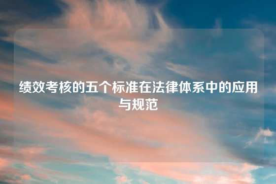 绩效考核的五个标准在法律体系中的应用与规范