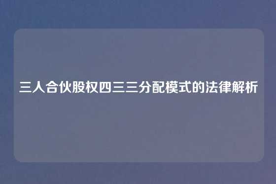三人合伙股权四三三分配模式的法律解析