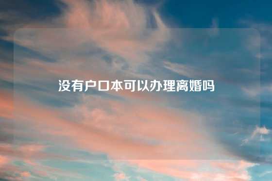 没有户口本可以办理离婚吗