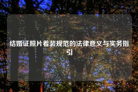 结婚证照片着装规范的法律意义与实务指引