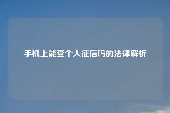 手机上能查个人征信吗的法律解析