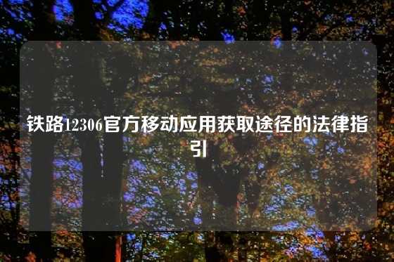 铁路12306官方移动应用获取途径的法律指引