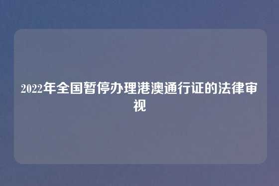 2022年全国暂停办理港澳通行证的法律审视