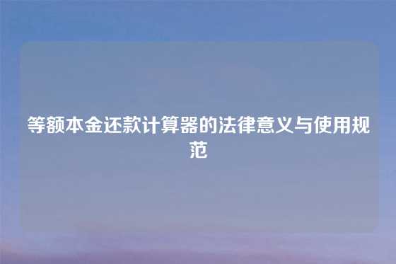 等额本金还款计算器的法律意义与使用规范