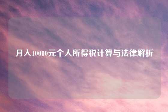 月入10000元个人所得税计算与法律解析