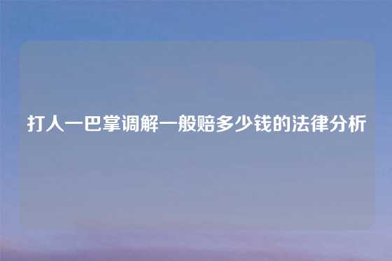 打人一巴掌调解一般赔多少钱的法律分析