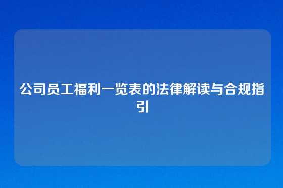 公司员工福利一览表的法律解读与合规指引
