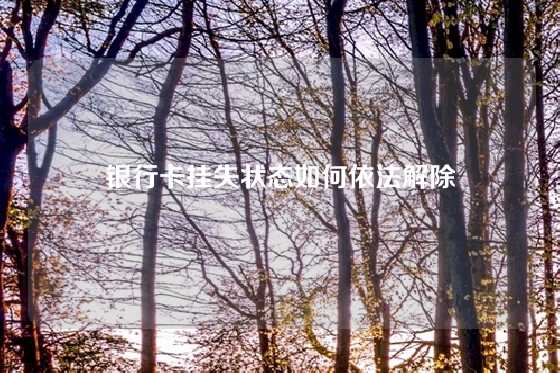 银行卡挂失状态如何依法解除