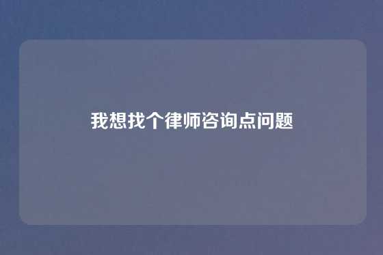 我想找个律师咨询点问题