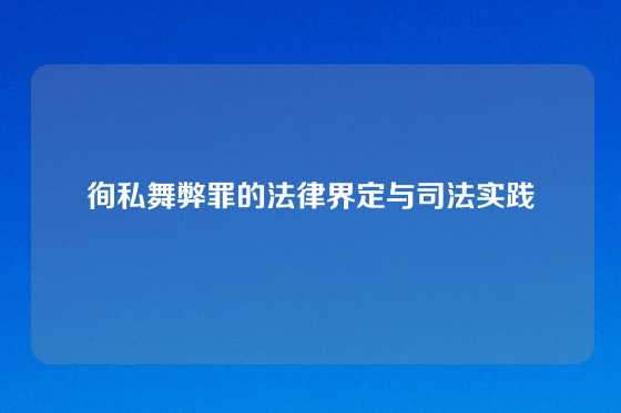 徇私舞弊罪的法律界定与司法实践