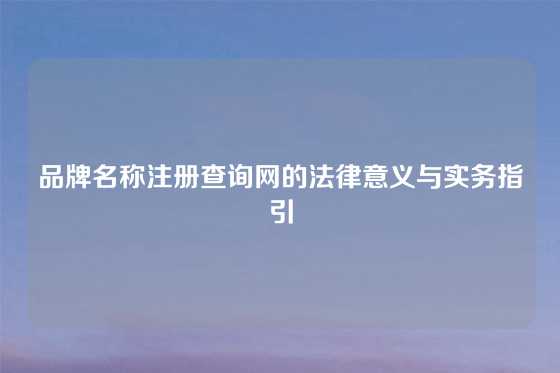 品牌名称注册查询网的法律意义与实务指引