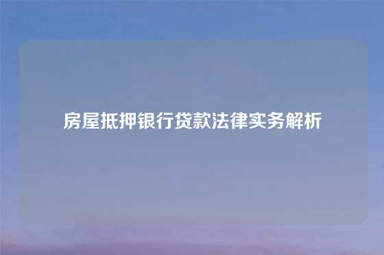 房屋抵押银行贷款法律实务解析