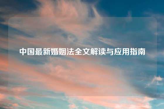 中国最新婚姻法全文解读与应用指南