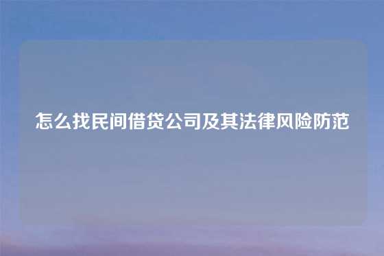 怎么找民间借贷公司及其法律风险防范