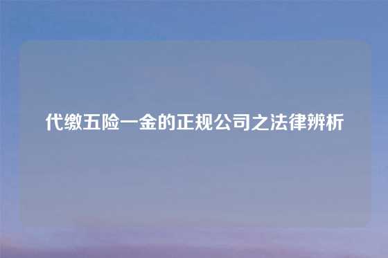 代缴五险一金的正规公司之法律辨析