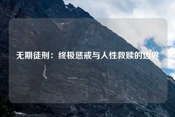 无期徒刑：终极惩戒与人性救赎的边界