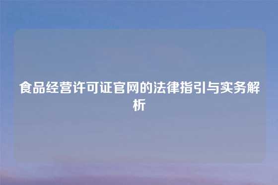食品经营许可证官网的法律指引与实务解析