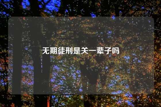 无期徒刑是关一辈子吗