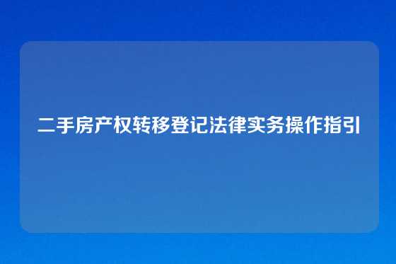 二手房产权转移登记法律实务操作指引