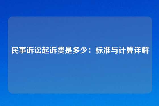 民事诉讼起诉费是多少：标准与计算详解