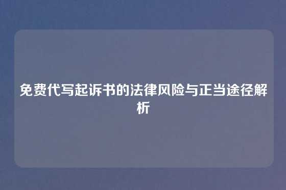 免费代写起诉书的法律风险与正当途径解析