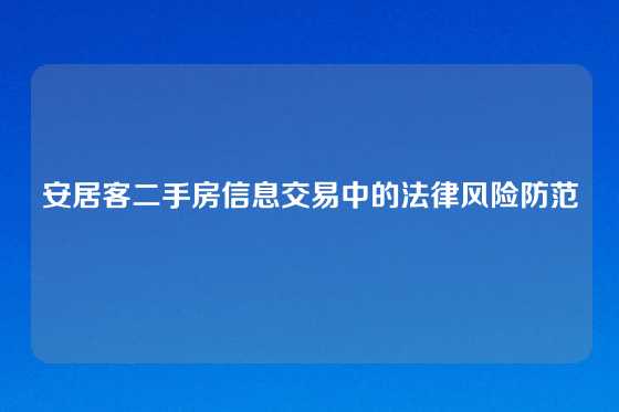 安居客二手房信息交易中的法律风险防范