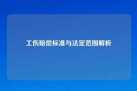 工伤赔偿标准与法定范围解析