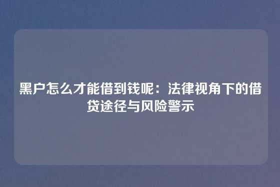 黑户怎么才能借到钱呢：法律视角下的借贷途径与风险警示