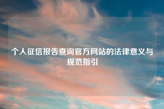 个人征信报告查询官方网站的法律意义与规范指引