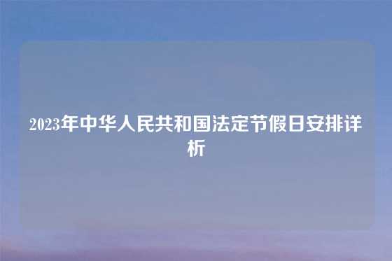 2023年中华人民共和国法定节假日安排详析